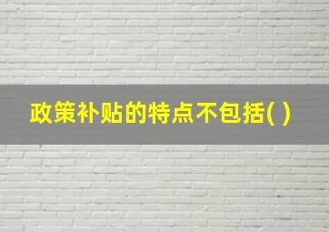 政策补贴的特点不包括( )